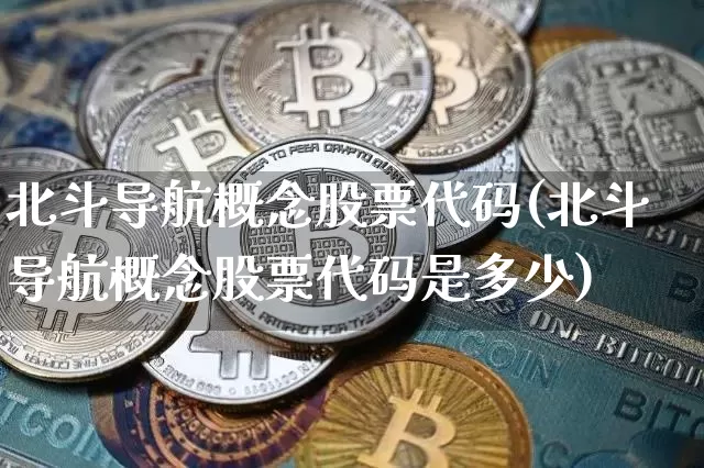 北斗导航概念股票代码(北斗导航概念股票代码是多少)_https://www.jyywjc.com_上交所_第1张