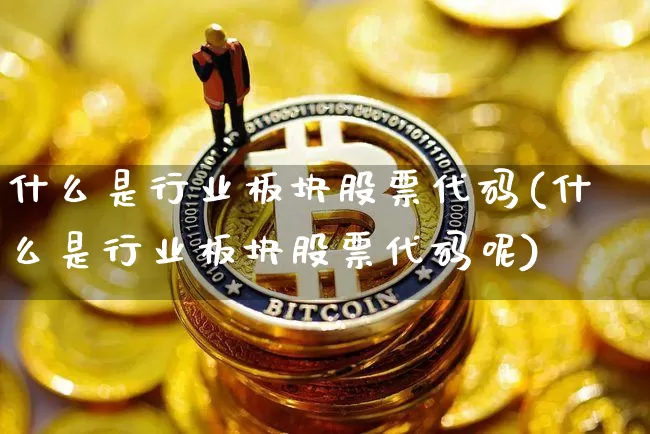 什么是行业板块股票代码(什么是行业板块股票代码呢)_https://www.jyywjc.com_上交所_第1张