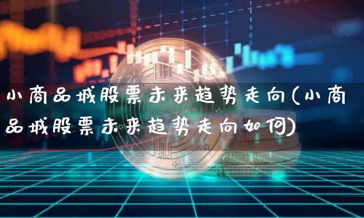 小商品城股票未来趋势走向(小商品城股票未来趋势走向如何)_https://www.jyywjc.com_股票行情_第1张