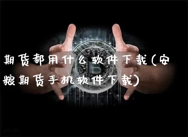 期货都用什么软件下载(安粮期货手机软件下载)_https://www.jyywjc.com_科创板_第1张
