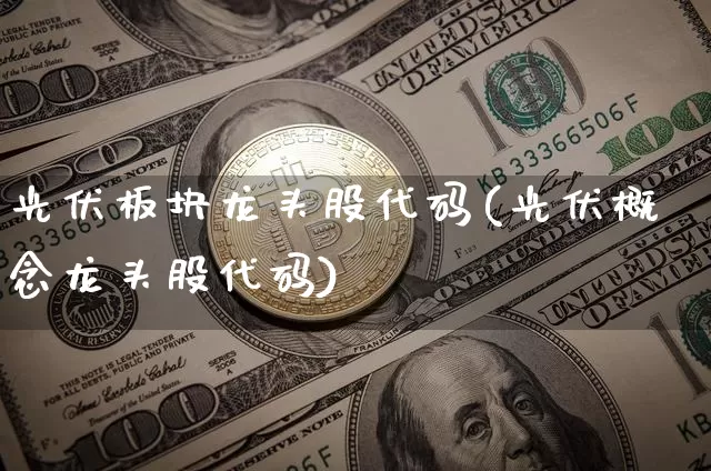光伏板块龙头股代码(光伏概念龙头股代码)_https://www.jyywjc.com_股票行情_第1张