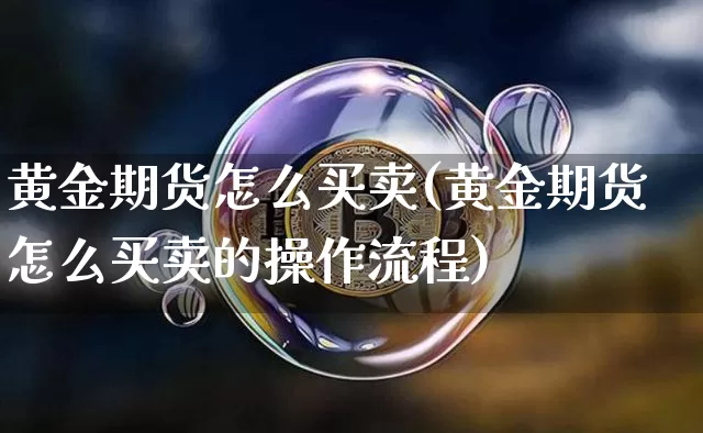 黄金期货怎么买卖(黄金期货怎么买卖的操作流程)_https://www.jyywjc.com_股票趋势_第1张