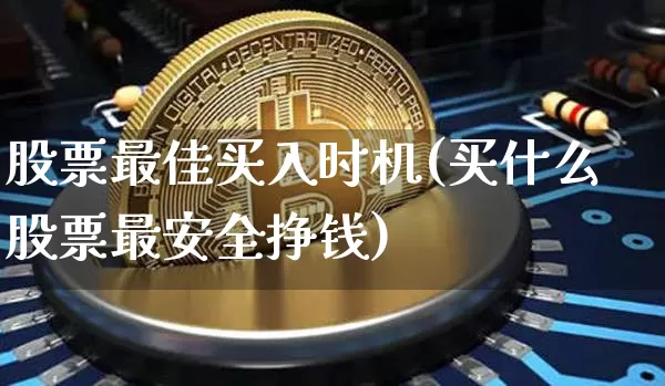 股票最佳买入时机(买什么股票最安全挣钱)_https://www.jyywjc.com_科创板_第1张