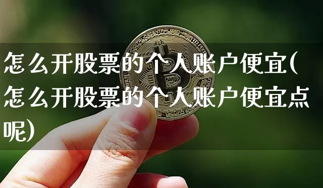 怎么开股票的个人账户便宜(怎么开股票的个人账户便宜点呢)_https://www.jyywjc.com_股票趋势_第1张