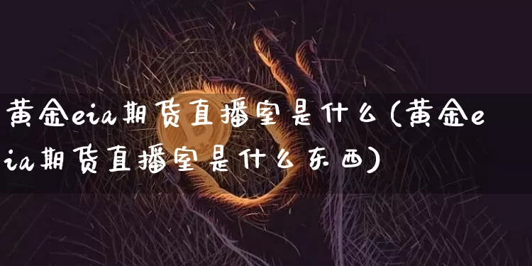 黄金eia期货直播室是什么(黄金eia期货直播室是什么东西)_https://www.jyywjc.com_上交所_第1张