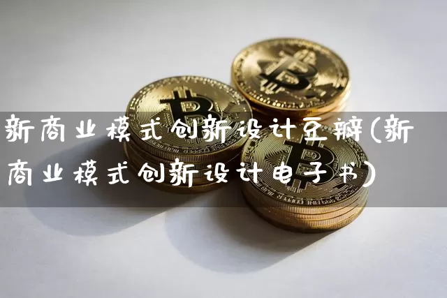 新商业模式创新设计豆瓣(新商业模式创新设计电子书)_https://www.jyywjc.com_股票板块_第1张