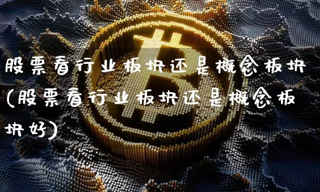 股票看行业板块还是概念板块(股票看行业板块还是概念板块好)_https://www.jyywjc.com_北交所_第1张