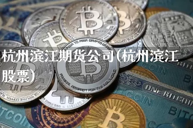 杭州滨江期货公司(杭州滨江股票)_https://www.jyywjc.com_创业板_第1张