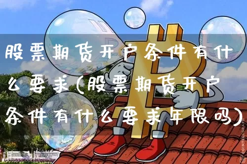 股票期货开户条件有什么要求(股票期货开户条件有什么要求年限吗)_https://www.jyywjc.com_股票_第1张