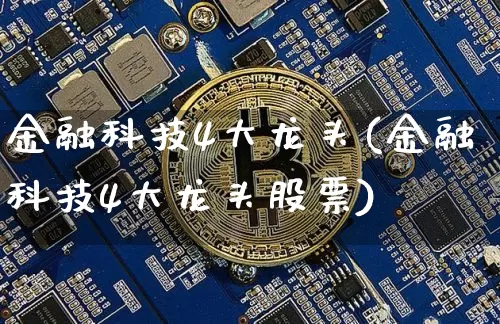 金融科技4大龙头(金融科技4大龙头股票)_https://www.jyywjc.com_股票行情_第1张