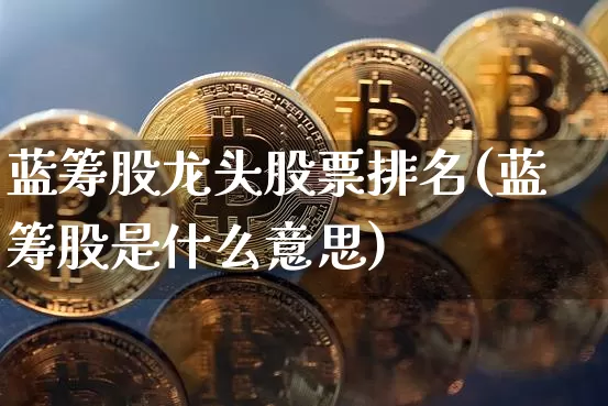 蓝筹股龙头股票排名(蓝筹股是什么意思)_https://www.jyywjc.com_创业板_第1张