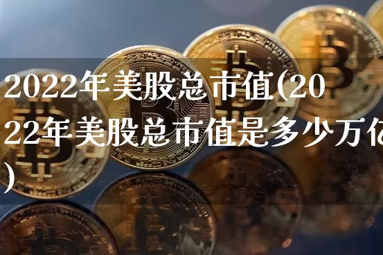 2022年美股总市值(2022年美股总市值是多少万亿)_https://www.jyywjc.com_股票趋势_第1张