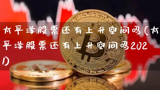 太平洋股票还有上升空间吗(太平洋股票还有上升空间吗2021)_https://www.jyywjc.com_股票行情_第1张