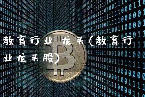 教育行业 龙头(教育行业龙头股)_https://www.jyywjc.com_股票板块_第1张