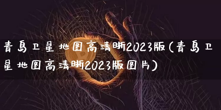 青岛卫星地图高清晰2023版(青岛卫星地图高清晰2023版图片)_https://www.jyywjc.com_创业板_第1张