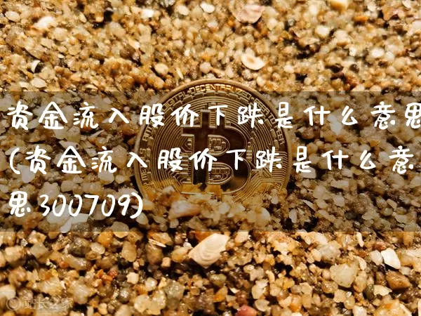 资金流入股价下跌是什么意思(资金流入股价下跌是什么意思300709)_https://www.jyywjc.com_股票趋势_第1张