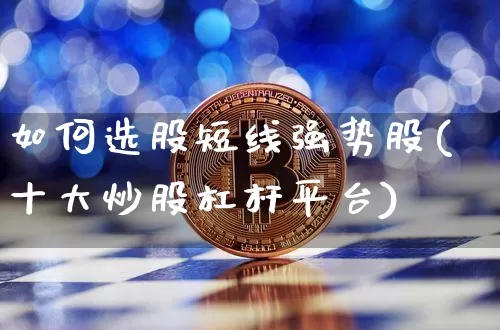 如何选股短线强势股(十大炒股杠杆平台)_https://www.jyywjc.com_股票价格_第1张