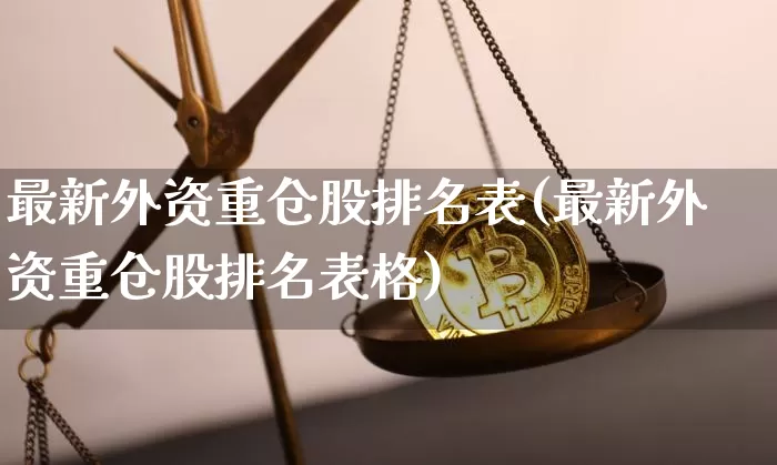 最新外资重仓股排名表(最新外资重仓股排名表格)_https://www.jyywjc.com_股票_第1张
