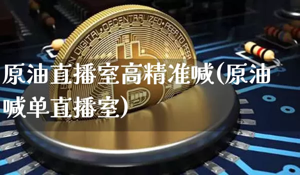 原油直播室高精准喊(原油喊单直播室)_https://www.jyywjc.com_科创板_第1张