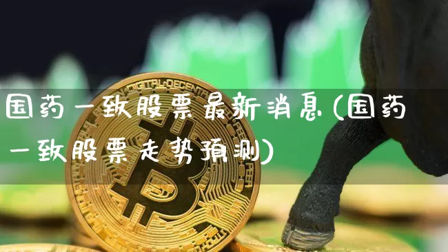 国药一致股票最新消息(国药一致股票走势预测)_https://www.jyywjc.com_股票板块_第1张