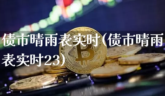 债市晴雨表实时(债市晴雨表实时23)_https://www.jyywjc.com_股票趋势_第1张
