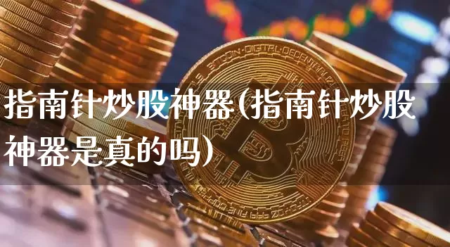 指南针炒股神器(指南针炒股神器是真的吗)_https://www.jyywjc.com_股票趋势_第1张