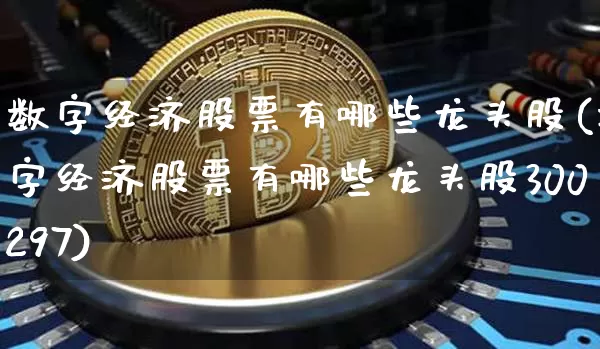 数字经济股票有哪些龙头股(数字经济股票有哪些龙头股300297)_https://www.jyywjc.com_股票趋势_第1张