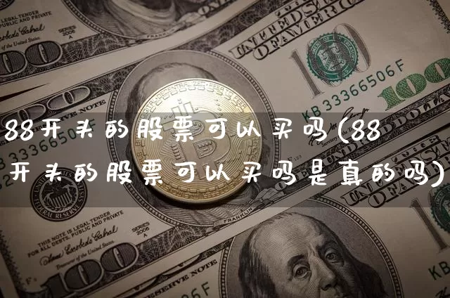 88开头的股票可以买吗(88开头的股票可以买吗是真的吗)_https://www.jyywjc.com_科创板_第1张