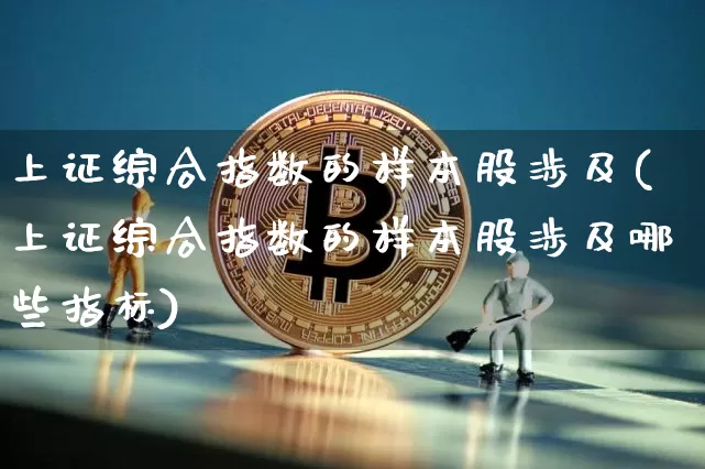上证综合指数的样本股涉及(上证综合指数的样本股涉及哪些指标)_https://www.jyywjc.com_科创板_第1张