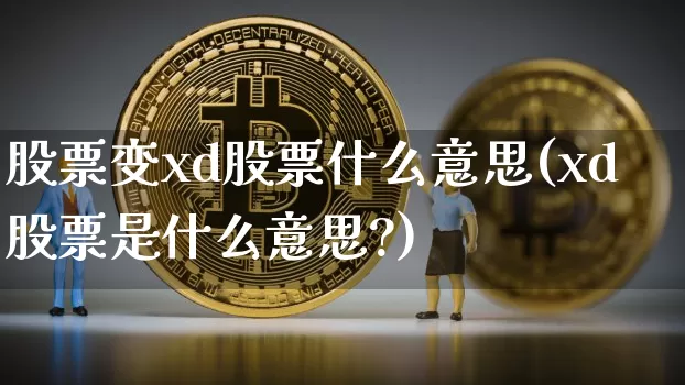 股票变xd股票什么意思(xd股票是什么意思?)_https://www.jyywjc.com_股票趋势_第1张