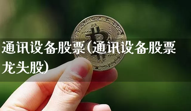 通讯设备股票(通讯设备股票龙头股)_https://www.jyywjc.com_科创板_第1张