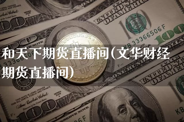和天下期货直播间(文华财经期货直播间)_https://www.jyywjc.com_股票_第1张