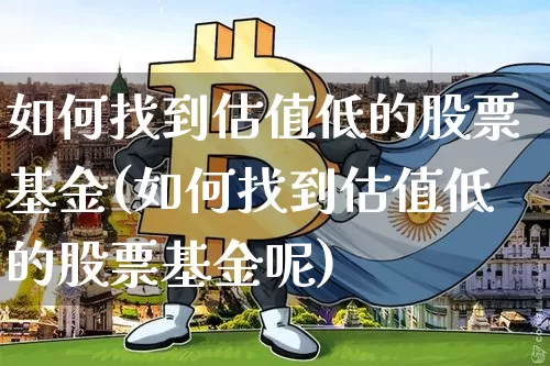 如何找到估值低的股票基金(如何找到估值低的股票基金呢)_https://www.jyywjc.com_股票价格_第1张