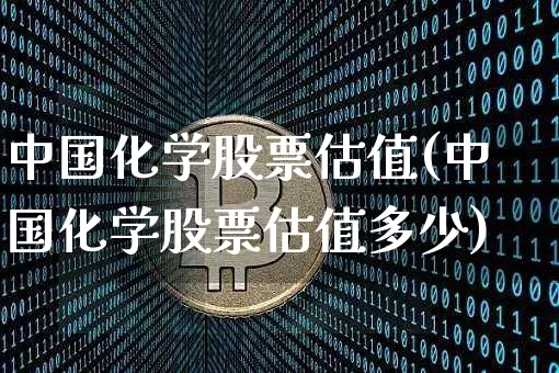 中国化学股票估值(中国化学股票估值多少)_https://www.jyywjc.com_股票板块_第1张