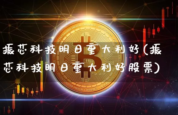 振芯科技明日重大利好(振芯科技明日重大利好股票)_https://www.jyywjc.com_股票趋势_第1张