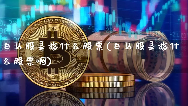 白马股是指什么股票(白马股是指什么股票啊)_https://www.jyywjc.com_创业板_第1张