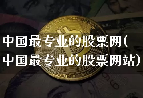 中国最专业的股票网(中国最专业的股票网站)_https://www.jyywjc.com_股票趋势_第1张