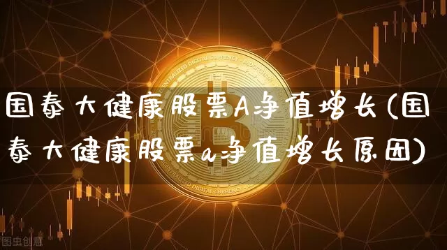 国泰大健康股票A净值增长(国泰大健康股票a净值增长原因)_https://www.jyywjc.com_股票价格_第1张