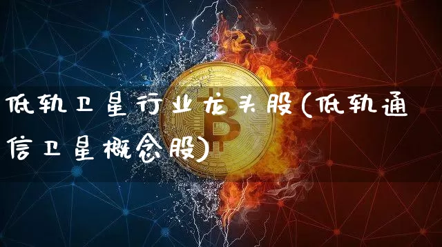 低轨卫星行业龙头股(低轨通信卫星概念股)_https://www.jyywjc.com_股票行情_第1张