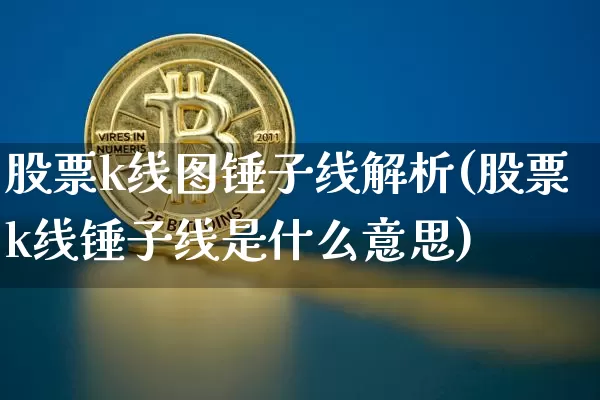 股票k线图锤子线解析(股票k线锤子线是什么意思)_https://www.jyywjc.com_创业板_第1张
