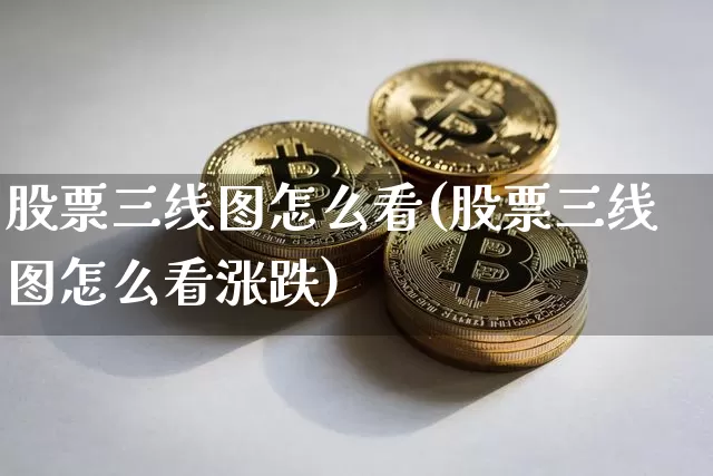 股票三线图怎么看(股票三线图怎么看涨跌)_https://www.jyywjc.com_深交所_第1张
