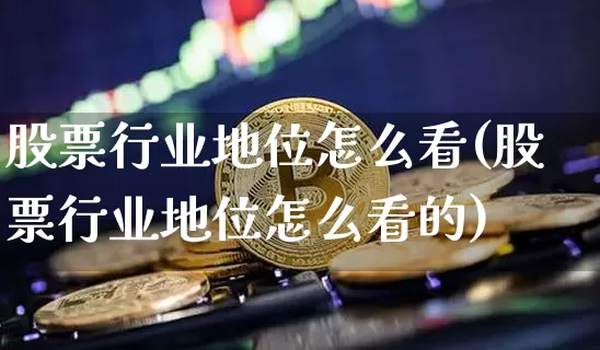 股票行业地位怎么看(股票行业地位怎么看的)_https://www.jyywjc.com_深交所_第1张