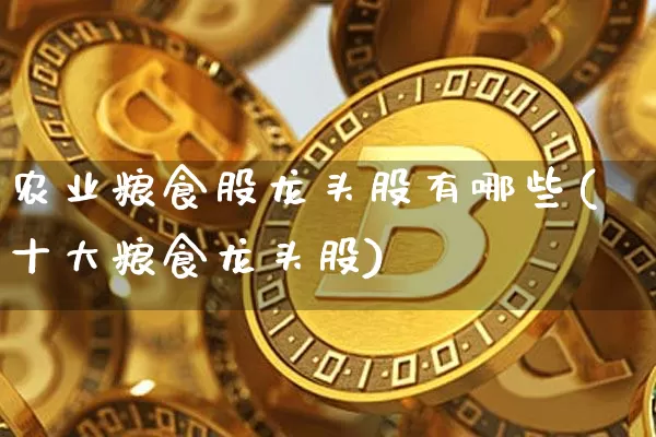 农业粮食股龙头股有哪些(十大粮食龙头股)_https://www.jyywjc.com_股票_第1张