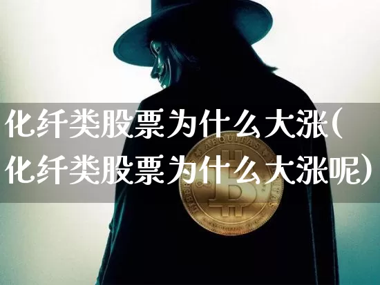 化纤类股票为什么大涨(化纤类股票为什么大涨呢)_https://www.jyywjc.com_股票板块_第1张