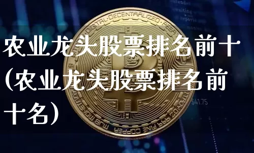 农业龙头股票排名前十(农业龙头股票排名前十名)_https://www.jyywjc.com_股票_第1张