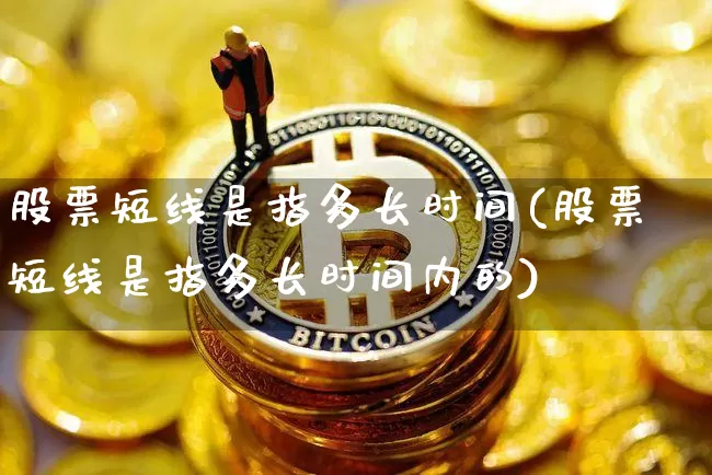 股票短线是指多长时间(股票短线是指多长时间内的)_https://www.jyywjc.com_股票_第1张
