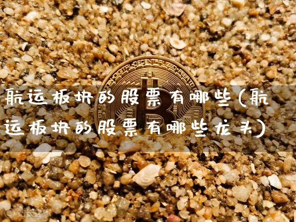 航运板块的股票有哪些(航运板块的股票有哪些龙头)_https://www.jyywjc.com_股票行情_第1张