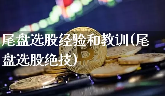 尾盘选股经验和教训(尾盘选股绝技)_https://www.jyywjc.com_股票板块_第1张