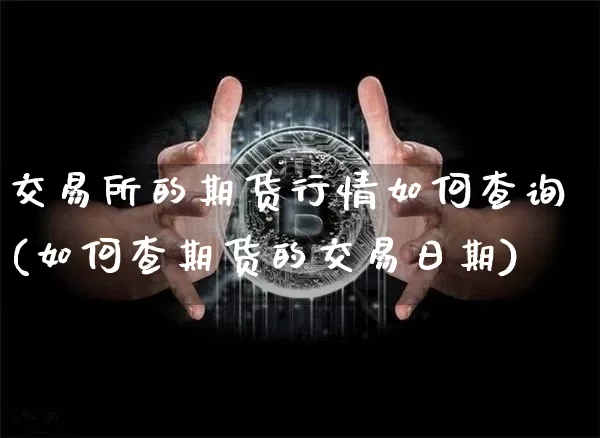 交易所的期货行情如何查询(如何查期货的交易日期)_https://www.jyywjc.com_股票行情_第1张