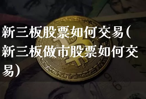 新三板股票如何交易(新三板做市股票如何交易)_https://www.jyywjc.com_股票趋势_第1张